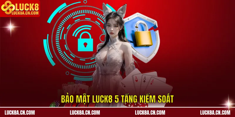 Chính Sách Bảo Mật - Đề Cao Quyền Lợi An Toàn Hội Viên 4 Bảo mật LUCK8 5 tầng kiểm soát