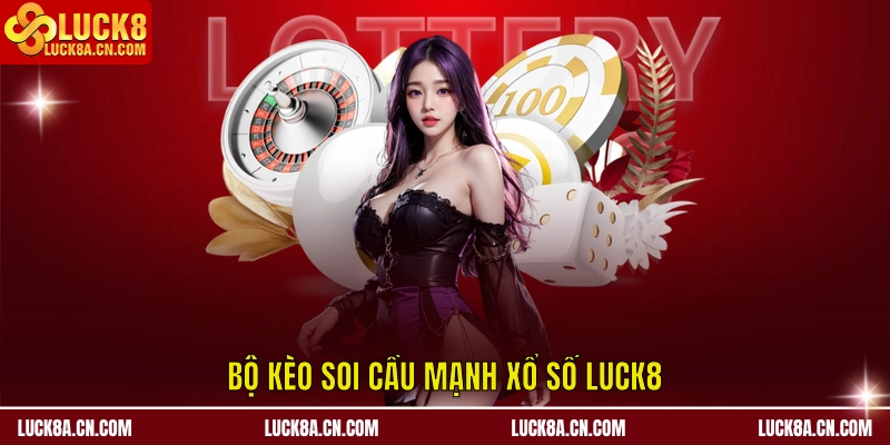 Bộ kèo soi cầu mạnh Xổ Số LUCK8
