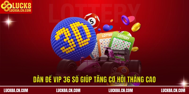 Dàn đề VIP 36 số giúp tăng cơ hội thắng cao