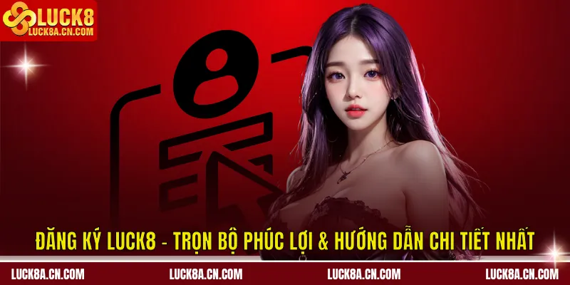 Đăng Ký LUCK8 - Trọn Bộ Phúc Lợi & Hướng Dẫn Chi Tiết Nhất 3 Đăng ký LUCK8