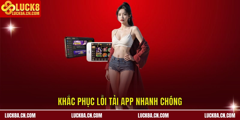 Tải app LUCK8 - 3 Bước Đơn Giản Nhận Ngay Tiền Thưởng 4 Khắc phục lỗi Tải app LUCK8 nhanh chóng