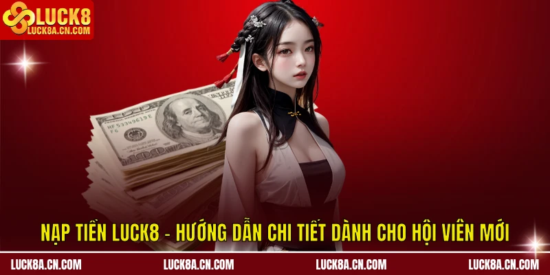 Nạp tiền LUCK8 - Hướng Dẫn Chi Tiết Dành Cho Hội Viên Mới 1 Nạp tiền LUCK8