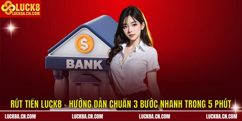 Rút Tiền LUCK8 - Hướng Dẫn Chuẩn 3 Bước Trong 5 Phút 10 Rút tiền LUCK8