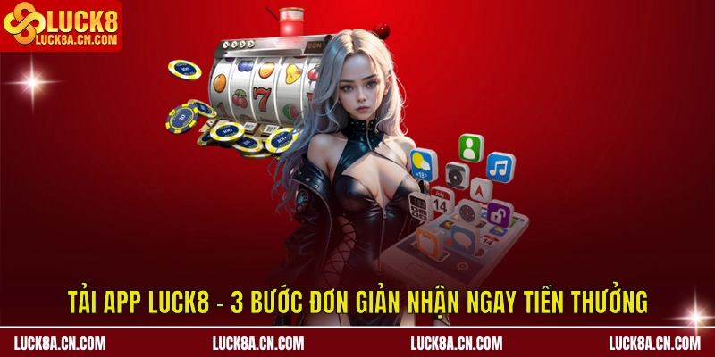 Tải app LUCK8 - 3 Bước Đơn Giản Nhận Ngay Tiền Thưởng 9 Tải app LUCK8