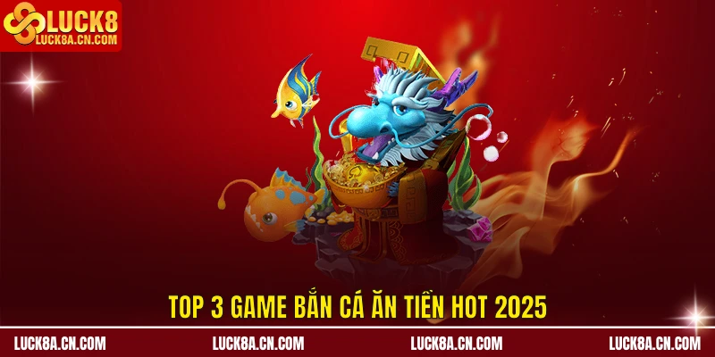 Top 3 game bắn cá ăn tiền hot 2025