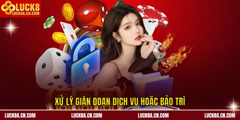 Miễn Trừ Trách Nhiệm LUCK8 – Cam Kết Minh Bạch Và An Toàn 3 Xử lý gián đoạn dịch vụ hoặc bảo trì